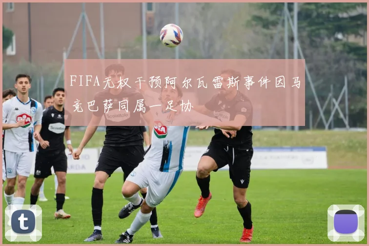 FIFA无权干预阿尔瓦雷斯事件因马竞巴萨同属一足协