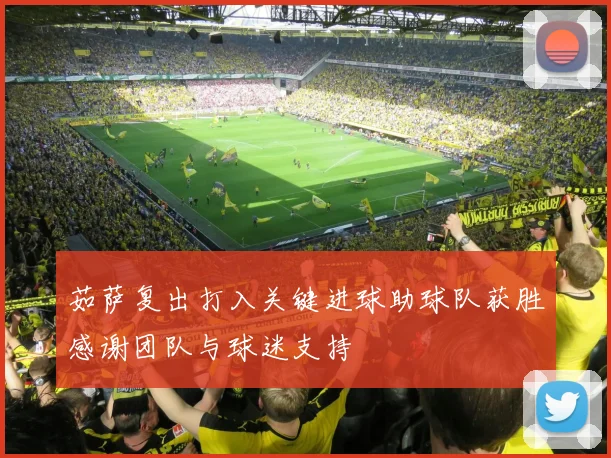 茹萨复出打入关键进球助球队获胜感谢团队与球迷支持