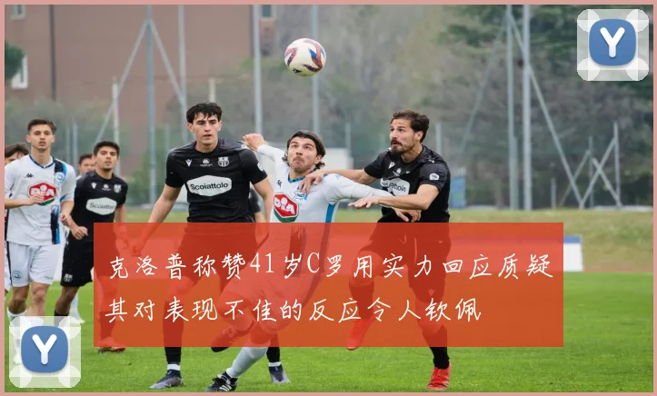 克洛普称赞41岁C罗用实力回应质疑其对表现不佳的反应令人钦佩