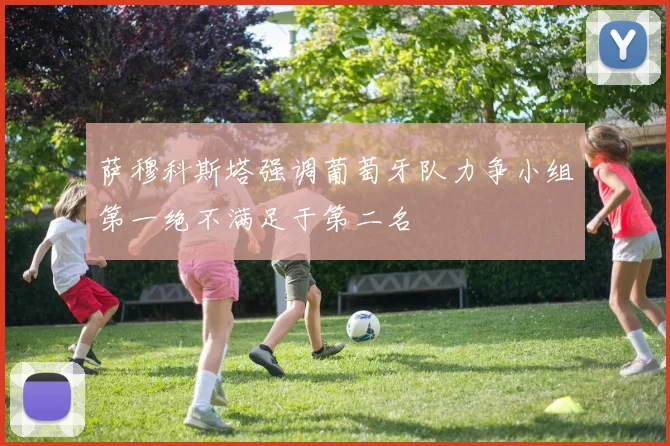 萨穆科斯塔强调葡萄牙队力争小组第一绝不满足于第二名