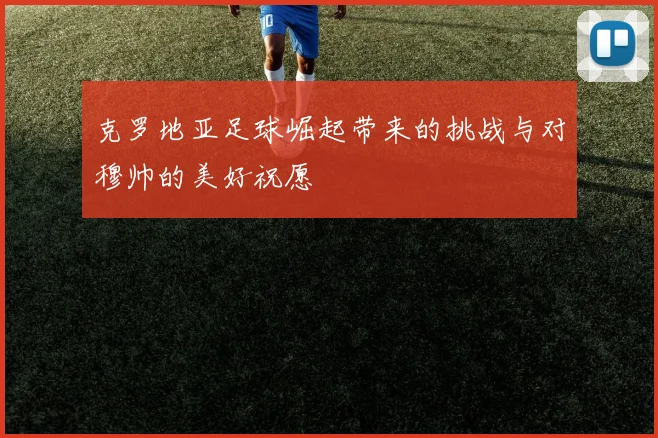 克罗地亚足球崛起带来的挑战与对穆帅的美好祝愿