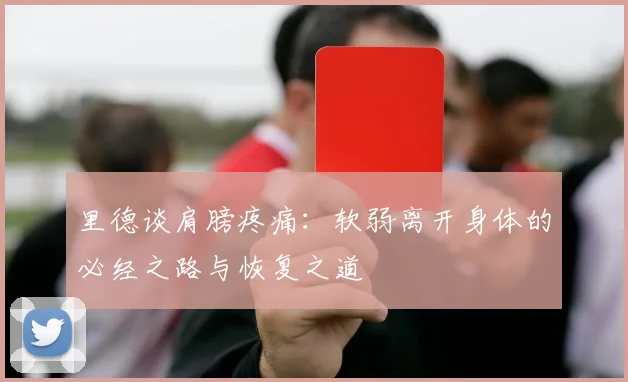 里德谈肩膀疼痛：软弱离开身体的必经之路与恢复之道