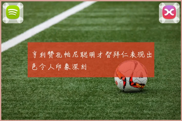 亨利赞孔帕尼聪明才智拜仁表现出色令人印象深刻