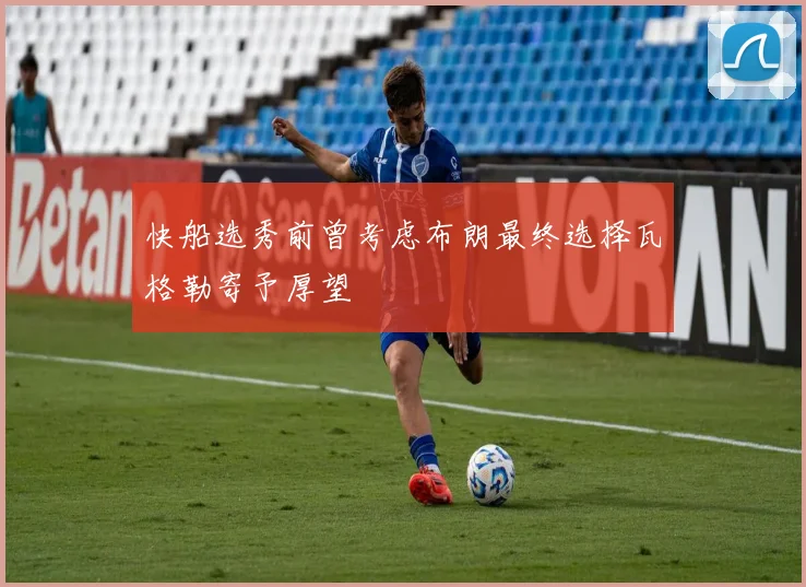 快船选秀前曾考虑布朗最终选择瓦格勒寄予厚望
