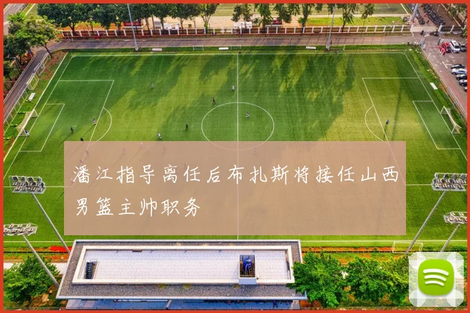 潘江指导离任后布扎斯将接任山西男篮主帅职务