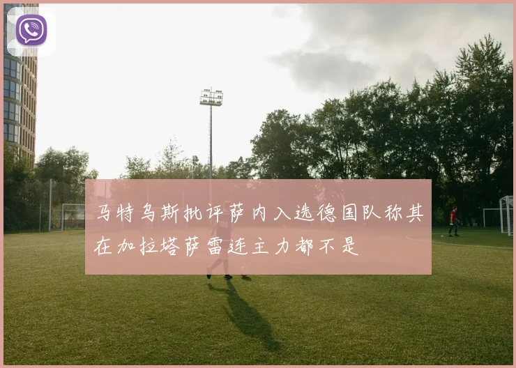 马特乌斯批评萨内入选德国队称其在加拉塔萨雷连主力都不是