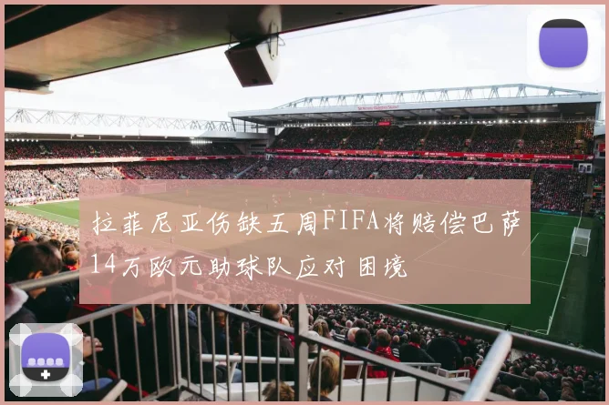 拉菲尼亚伤缺五周FIFA将赔偿巴萨14万欧元助球队应对困境