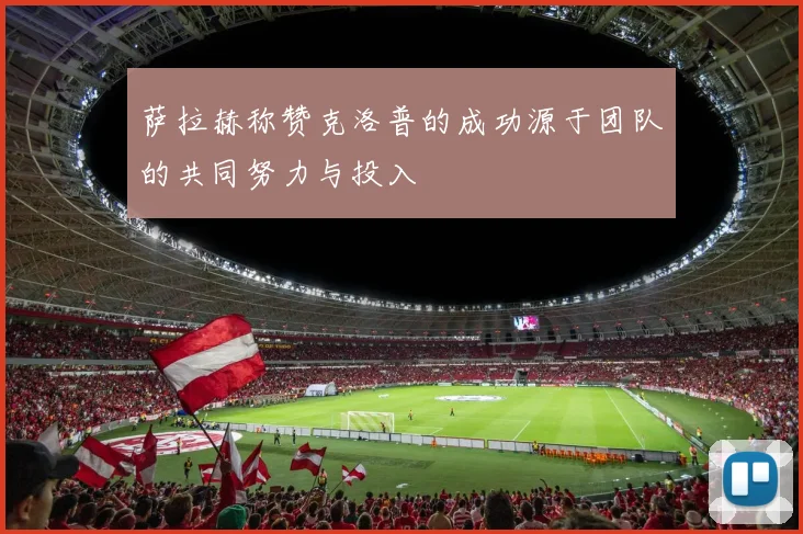 萨拉赫称赞克洛普的成功源于团队的共同努力与投入