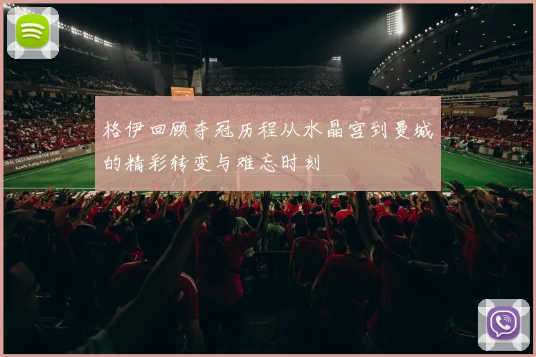 格伊回顾夺冠历程从水晶宫到曼城的精彩转变与难忘时刻